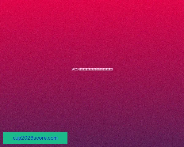 2026世界杯最新赔率走势解析及热门球队胜算变化趋势